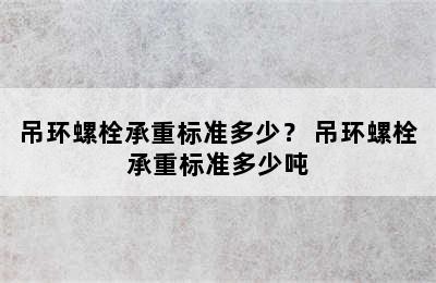 吊环螺栓承重标准多少？ 吊环螺栓承重标准多少吨